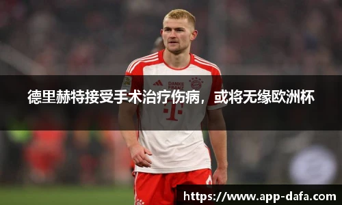 德里赫特接受手术治疗伤病,或将无缘欧洲杯